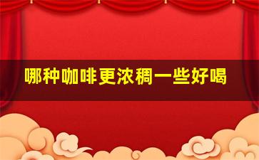 哪种咖啡更浓稠一些好喝