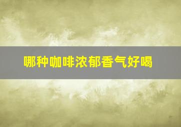 哪种咖啡浓郁香气好喝