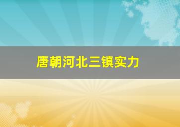 唐朝河北三镇实力