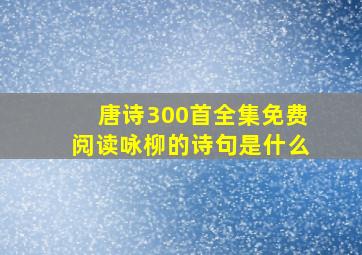 唐诗300首全集免费阅读咏柳的诗句是什么