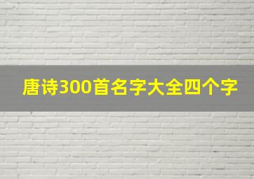 唐诗300首名字大全四个字