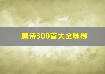 唐诗300首大全咏柳