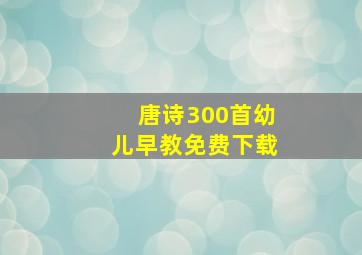 唐诗300首幼儿早教免费下载