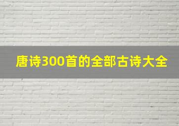 唐诗300首的全部古诗大全