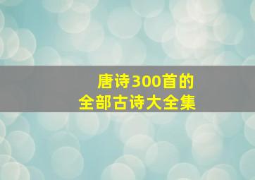 唐诗300首的全部古诗大全集