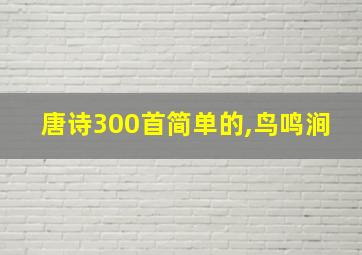 唐诗300首简单的,鸟鸣涧