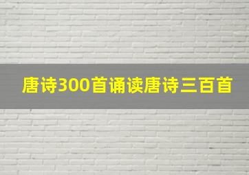 唐诗300首诵读唐诗三百首