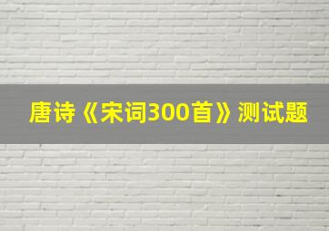 唐诗《宋词300首》测试题