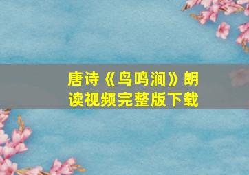 唐诗《鸟鸣涧》朗读视频完整版下载