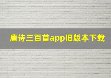 唐诗三百首app旧版本下载