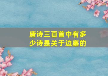 唐诗三百首中有多少诗是关于边塞的