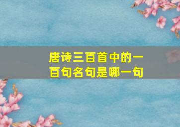 唐诗三百首中的一百句名句是哪一句