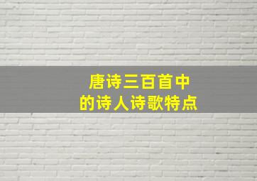 唐诗三百首中的诗人诗歌特点