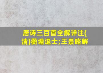 唐诗三百首全解详注(清)蘅塘退士;王景略解