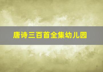 唐诗三百首全集幼儿园