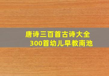 唐诗三百首古诗大全300首幼儿早教南池