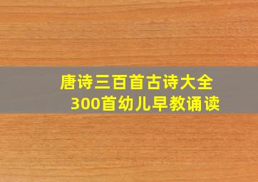 唐诗三百首古诗大全300首幼儿早教诵读