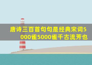 唐诗三百首句句是经典宋词5000雀5000雀千古流芳也