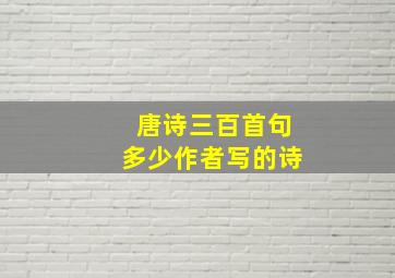 唐诗三百首句多少作者写的诗