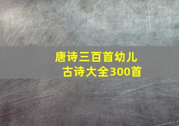 唐诗三百首幼儿古诗大全300首