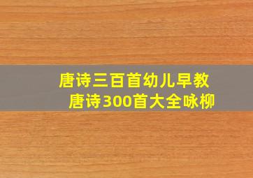 唐诗三百首幼儿早教唐诗300首大全咏柳