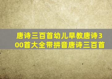 唐诗三百首幼儿早教唐诗300首大全带拼音唐诗三百首