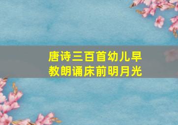 唐诗三百首幼儿早教朗诵床前明月光