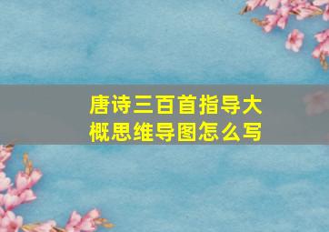 唐诗三百首指导大概思维导图怎么写