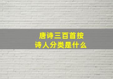 唐诗三百首按诗人分类是什么