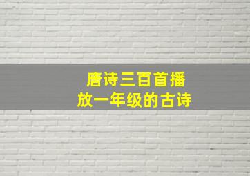 唐诗三百首播放一年级的古诗