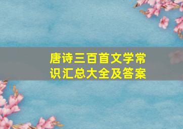 唐诗三百首文学常识汇总大全及答案