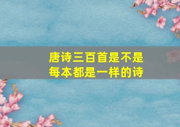 唐诗三百首是不是每本都是一样的诗