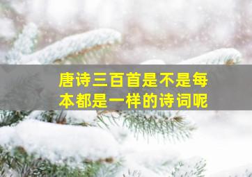 唐诗三百首是不是每本都是一样的诗词呢