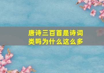 唐诗三百首是诗词类吗为什么这么多