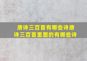 唐诗三百首有哪些诗唐诗三百首里面的有哪些诗