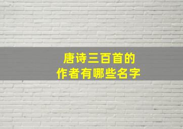 唐诗三百首的作者有哪些名字