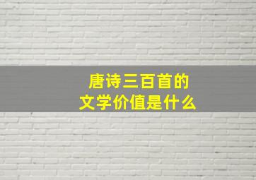 唐诗三百首的文学价值是什么