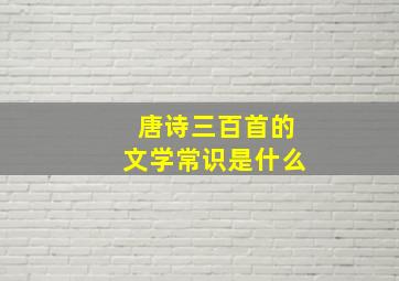 唐诗三百首的文学常识是什么