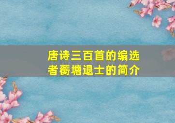 唐诗三百首的编选者蘅塘退士的简介