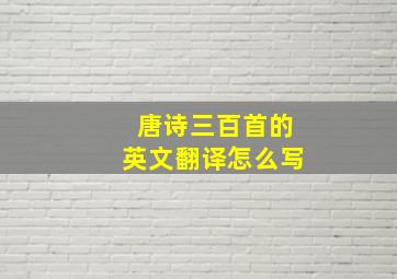 唐诗三百首的英文翻译怎么写