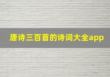 唐诗三百首的诗词大全app