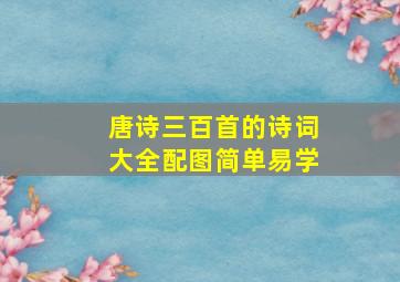 唐诗三百首的诗词大全配图简单易学