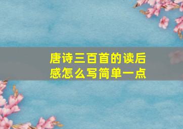 唐诗三百首的读后感怎么写简单一点