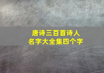 唐诗三百首诗人名字大全集四个字