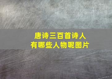 唐诗三百首诗人有哪些人物呢图片