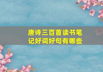 唐诗三百首读书笔记好词好句有哪些