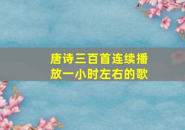 唐诗三百首连续播放一小时左右的歌