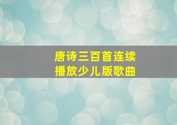 唐诗三百首连续播放少儿版歌曲