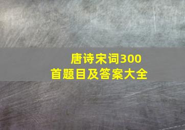 唐诗宋词300首题目及答案大全