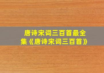 唐诗宋词三百首最全集《唐诗宋词三百首》